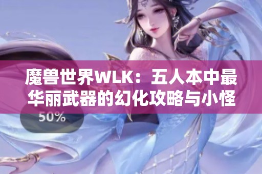 魔兽世界WLK：五人本中最华丽武器的幻化攻略与小怪处理技巧