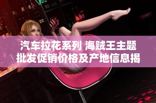 汽车拉花系列 海贼王主题批发促销价格及产地信息揭秘