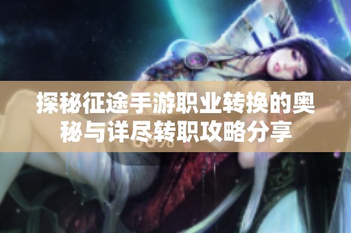 探秘征途手游职业转换的奥秘与详尽转职攻略分享
