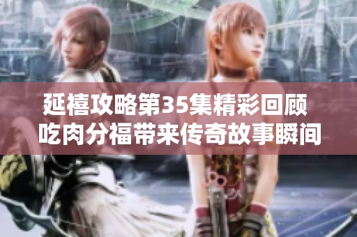 延禧攻略第35集精彩回顾 吃肉分福带来传奇故事瞬间