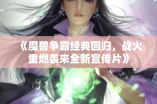 《魔兽争霸经典回归，战火重燃袭来全新宣传片》