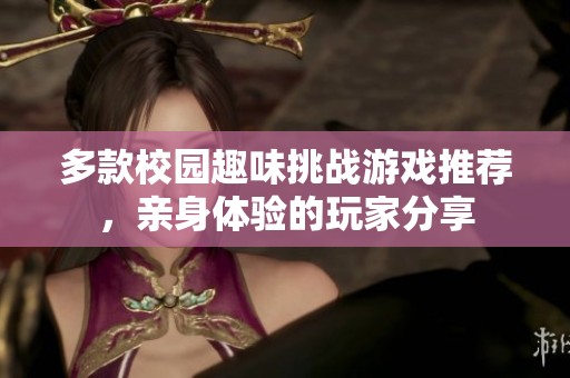 多款校园趣味挑战游戏推荐，亲身体验的玩家分享