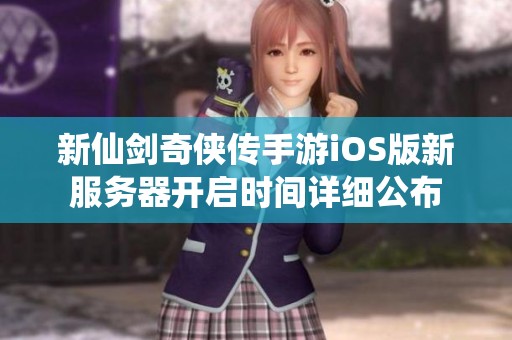 新仙剑奇侠传手游iOS版新服务器开启时间详细公布