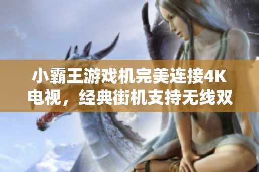 小霸王游戏机完美连接4K电视，经典街机支持无线双人手柄玩乐无极限