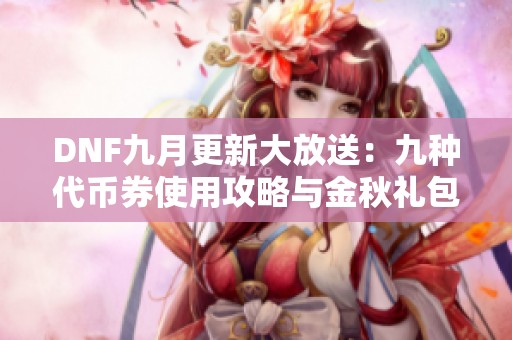 DNF九月更新大放送：九种代币券使用攻略与金秋礼包推荐