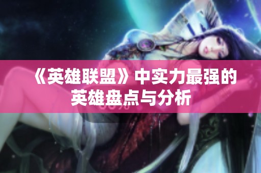 《英雄联盟》中实力最强的英雄盘点与分析