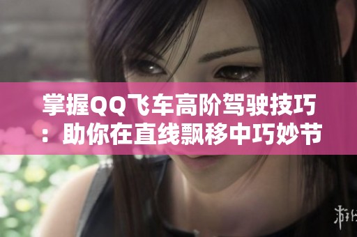 掌握QQ飞车高阶驾驶技巧：助你在直线飘移中巧妙节省氮气