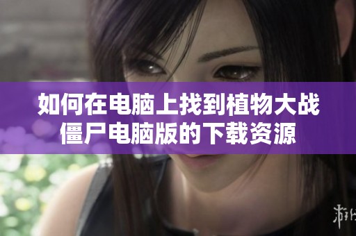 如何在电脑上找到植物大战僵尸电脑版的下载资源