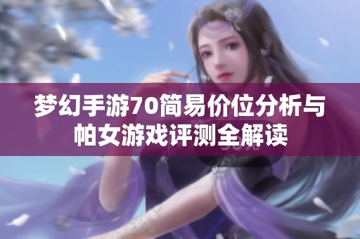 梦幻手游70简易价位分析与帕女游戏评测全解读