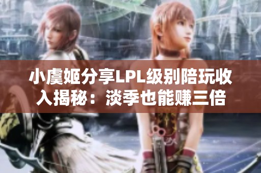 小虞姬分享LPL级别陪玩收入揭秘：淡季也能赚三倍