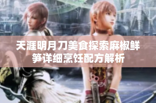 天涯明月刀美食探索麻椒鲜笋详细烹饪配方解析