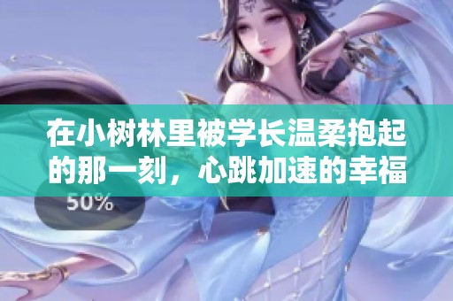 在小树林里被学长温柔抱起的那一刻，心跳加速的幸福瞬间