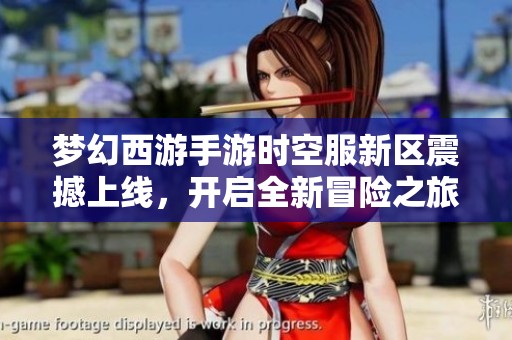 梦幻西游手游时空服新区震撼上线，开启全新冒险之旅！