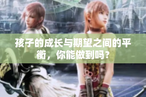 孩子的成长与期望之间的平衡，你能做到吗？