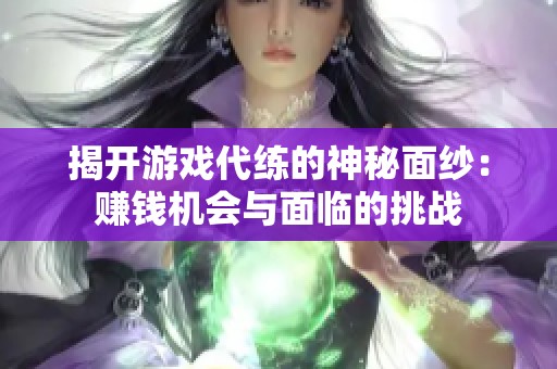 揭开游戏代练的神秘面纱：赚钱机会与面临的挑战