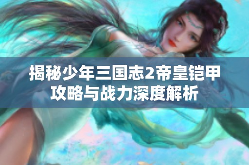 揭秘少年三国志2帝皇铠甲攻略与战力深度解析