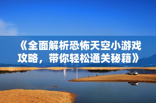 《全面解析恐怖天空小游戏攻略，带你轻松通关秘籍》