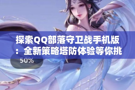 探索QQ部落守卫战手机版：全新策略塔防体验等你挑战