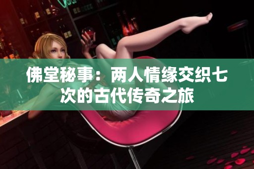 佛堂秘事：两人情缘交织七次的古代传奇之旅