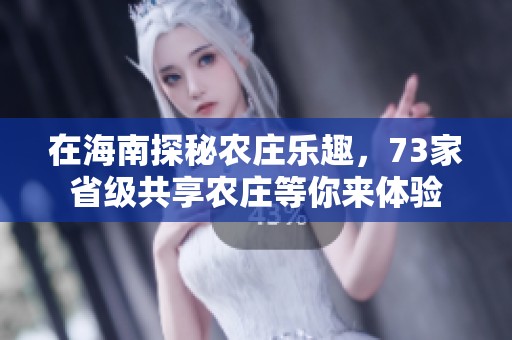 在海南探秘农庄乐趣，73家省级共享农庄等你来体验