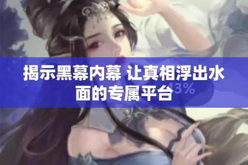 揭示黑幕内幕 让真相浮出水面的专属平台