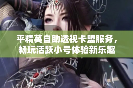 平精英自助透视卡盟服务，畅玩活跃小号体验新乐趣