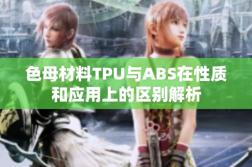 色母材料TPU与ABS在性质和应用上的区别解析