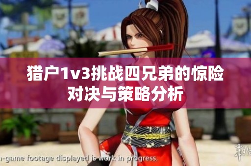 猎户1v3挑战四兄弟的惊险对决与策略分析