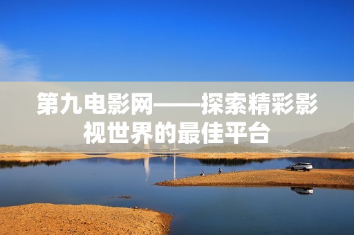 第九电影网——探索精彩影视世界的最佳平台