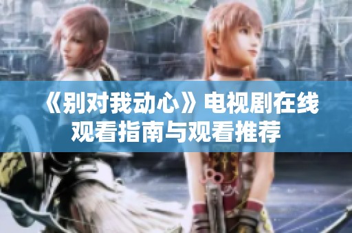 《别对我动心》电视剧在线观看指南与观看推荐