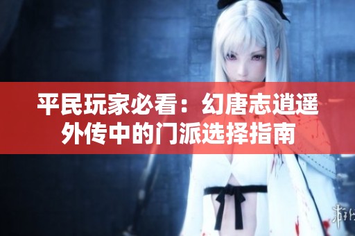 平民玩家必看：幻唐志逍遥外传中的门派选择指南
