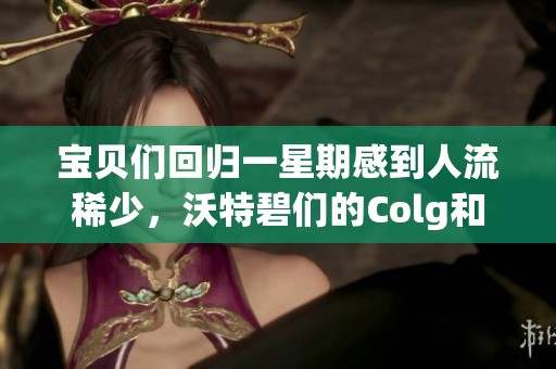 宝贝们回归一星期感到人流稀少，沃特碧们的Colg和DNF怎么了