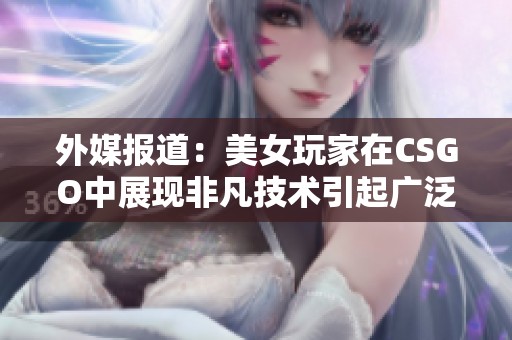 外媒报道：美女玩家在CSGO中展现非凡技术引起广泛关注