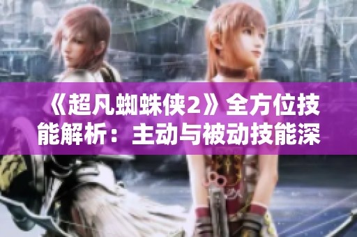 《超凡蜘蛛侠2》全方位技能解析：主动与被动技能深度剖析