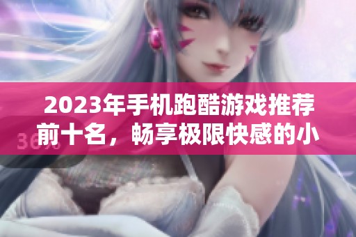 2023年手机跑酷游戏推荐前十名，畅享极限快感的小伙伴们必看