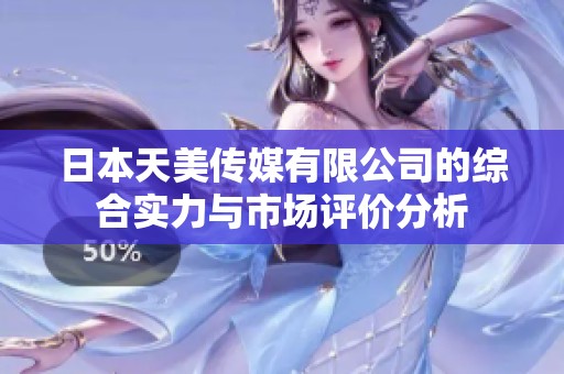 日本天美传媒有限公司的综合实力与市场评价分析