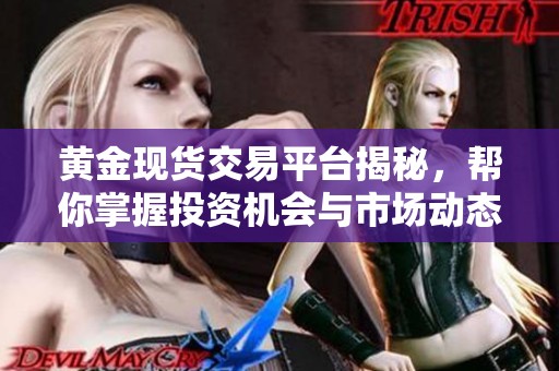 黄金现货交易平台揭秘，帮你掌握投资机会与市场动态