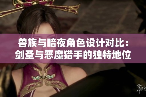 兽族与暗夜角色设计对比：剑圣与恶魔猎手的独特地位分析