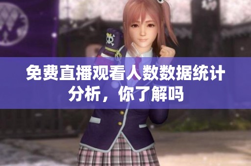 免费直播观看人数数据统计分析，你了解吗