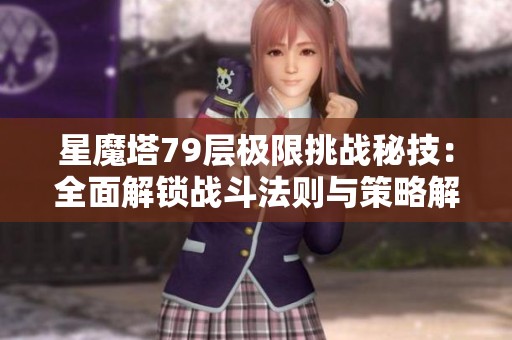 星魔塔79层极限挑战秘技：全面解锁战斗法则与策略解析