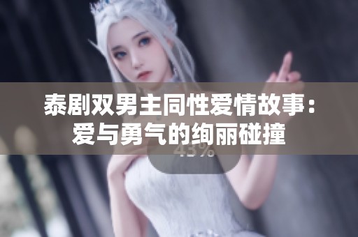泰剧双男主同性爱情故事：爱与勇气的绚丽碰撞