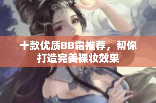十款优质BB霜推荐，帮你打造完美裸妆效果