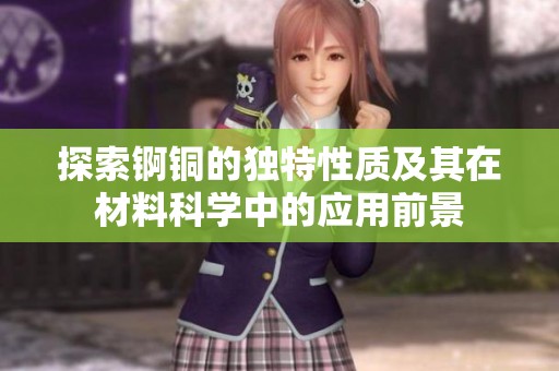 探索锕铜的独特性质及其在材料科学中的应用前景
