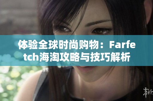 体验全球时尚购物：Farfetch海淘攻略与技巧解析