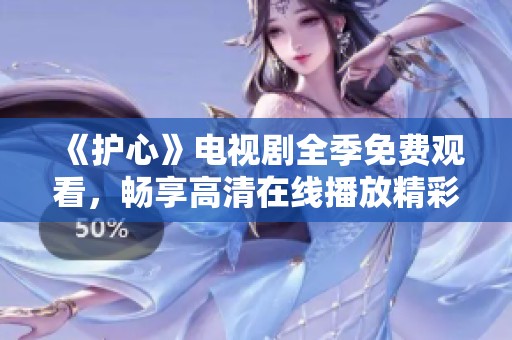 《护心》电视剧全季免费观看，畅享高清在线播放精彩剧情