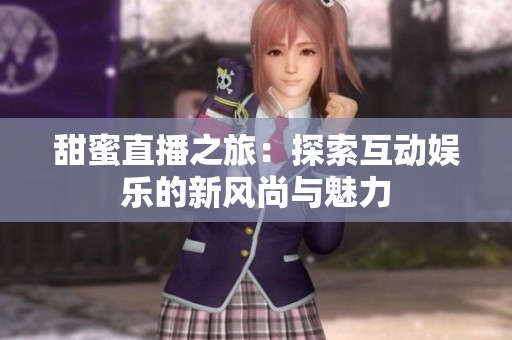 甜蜜直播之旅：探索互动娱乐的新风尚与魅力
