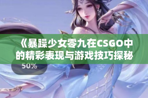 《暴躁少女零九在CSGO中的精彩表现与游戏技巧探秘》