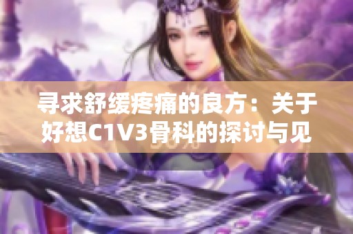 寻求舒缓疼痛的良方：关于好想C1V3骨科的探讨与见解