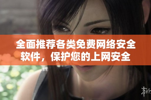 全面推荐各类免费网络安全软件，保护您的上网安全