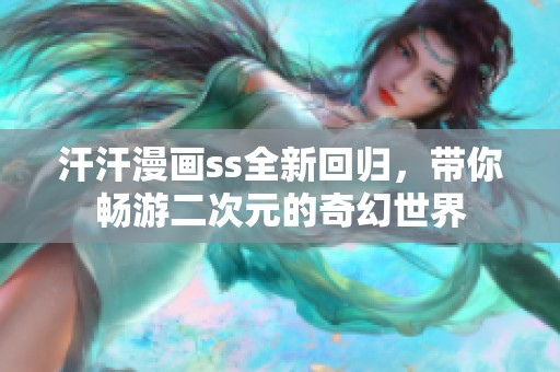 汗汗漫画ss全新回归，带你畅游二次元的奇幻世界